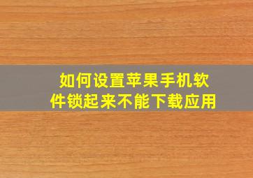 如何设置苹果手机软件锁起来不能下载应用