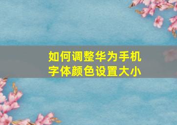 如何调整华为手机字体颜色设置大小