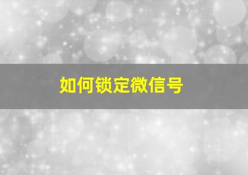 如何锁定微信号