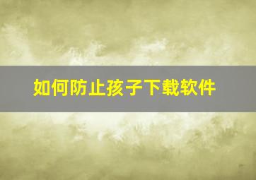 如何防止孩子下载软件