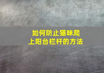 如何防止猫咪爬上阳台栏杆的方法