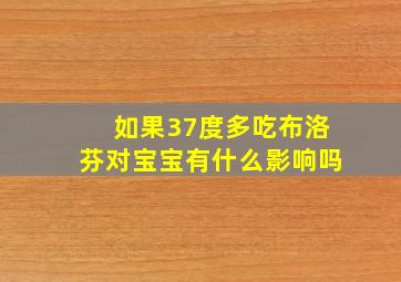 如果37度多吃布洛芬对宝宝有什么影响吗