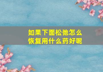 如果下面松弛怎么恢复用什么药好呢