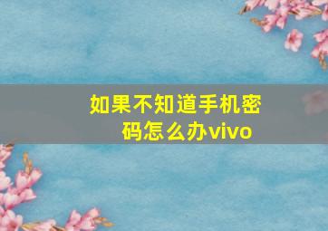 如果不知道手机密码怎么办vivo