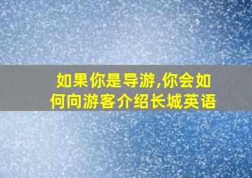 如果你是导游,你会如何向游客介绍长城英语