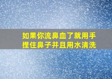 如果你流鼻血了就用手捏住鼻子并且用水清洗