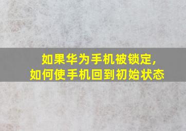 如果华为手机被锁定,如何使手机回到初始状态