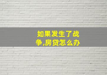 如果发生了战争,房贷怎么办