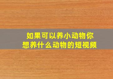 如果可以养小动物你想养什么动物的短视频