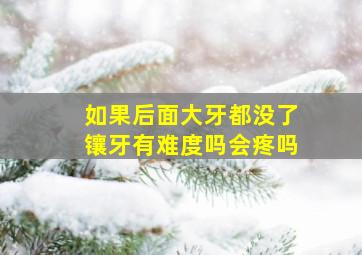 如果后面大牙都没了镶牙有难度吗会疼吗