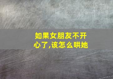 如果女朋友不开心了,该怎么哄她