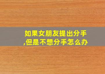 如果女朋友提出分手,但是不想分手怎么办