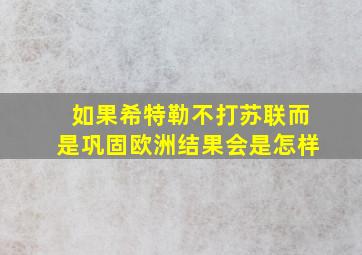 如果希特勒不打苏联而是巩固欧洲结果会是怎样