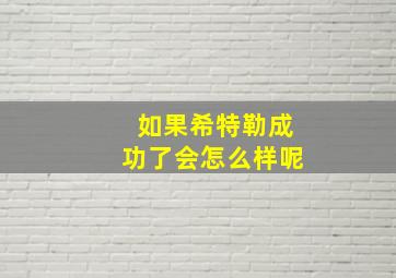 如果希特勒成功了会怎么样呢