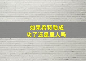 如果希特勒成功了还是罪人吗