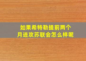 如果希特勒提前两个月进攻苏联会怎么样呢