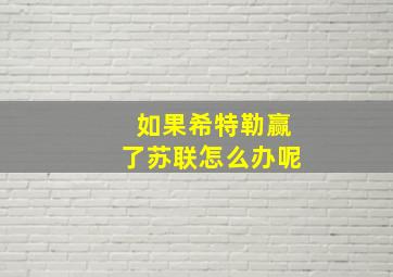 如果希特勒赢了苏联怎么办呢