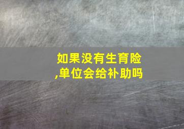 如果没有生育险,单位会给补助吗