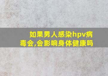 如果男人感染hpv病毒会,会影响身体健康吗