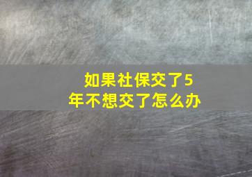 如果社保交了5年不想交了怎么办