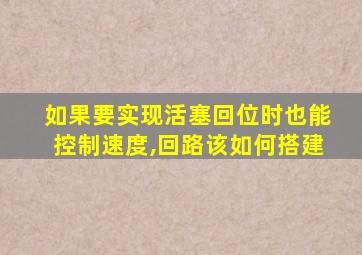 如果要实现活塞回位时也能控制速度,回路该如何搭建