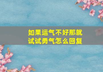 如果运气不好那就试试勇气怎么回复