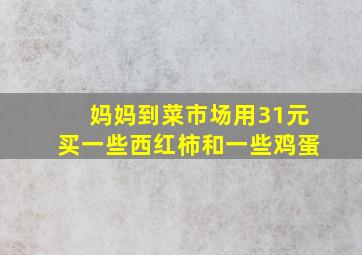 妈妈到菜市场用31元买一些西红柿和一些鸡蛋