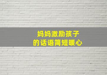 妈妈激励孩子的话语简短暖心