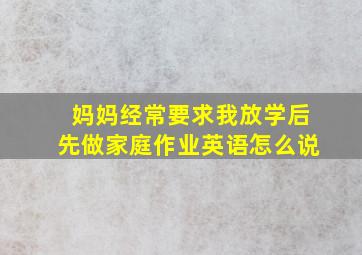 妈妈经常要求我放学后先做家庭作业英语怎么说