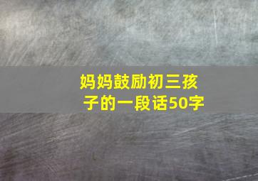 妈妈鼓励初三孩子的一段话50字