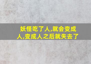 妖怪吃了人,就会变成人,变成人之后就失去了