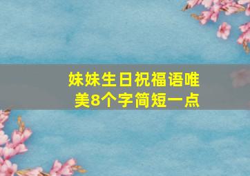 妹妹生日祝福语唯美8个字简短一点