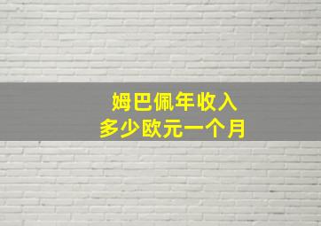 姆巴佩年收入多少欧元一个月