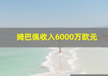 姆巴佩收入6000万欧元