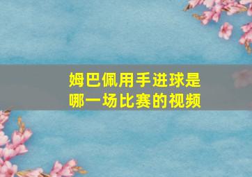 姆巴佩用手进球是哪一场比赛的视频