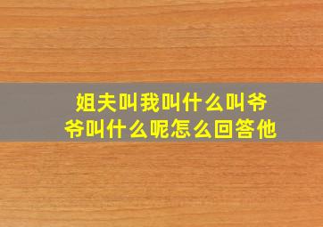 姐夫叫我叫什么叫爷爷叫什么呢怎么回答他