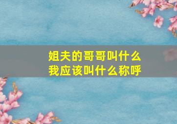 姐夫的哥哥叫什么我应该叫什么称呼