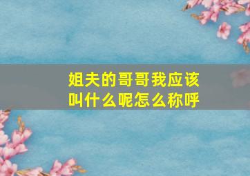 姐夫的哥哥我应该叫什么呢怎么称呼