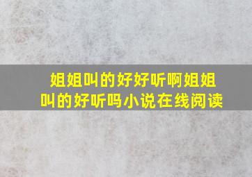 姐姐叫的好好听啊姐姐叫的好听吗小说在线阅读