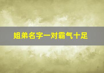 姐弟名字一对霸气十足