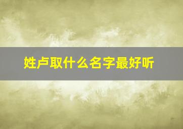 姓卢取什么名字最好听