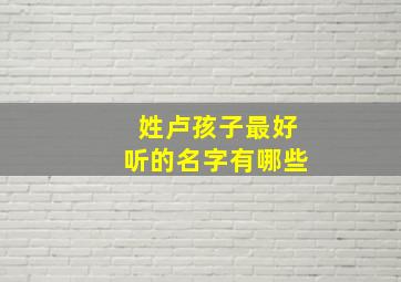 姓卢孩子最好听的名字有哪些