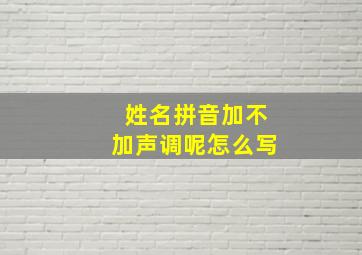 姓名拼音加不加声调呢怎么写