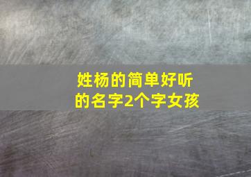 姓杨的简单好听的名字2个字女孩