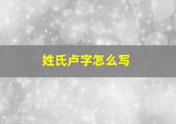 姓氏卢字怎么写