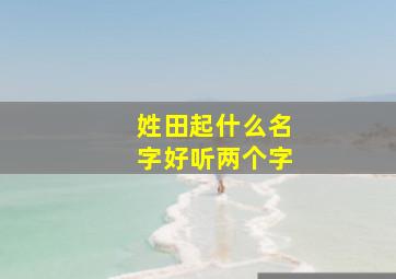 姓田起什么名字好听两个字