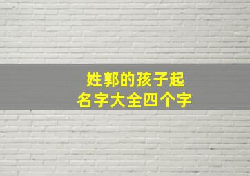 姓郭的孩子起名字大全四个字