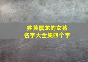 姓黄属龙的女孩名字大全集四个字