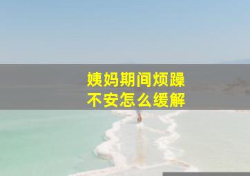 姨妈期间烦躁不安怎么缓解