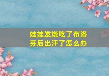 娃娃发烧吃了布洛芬后出汗了怎么办